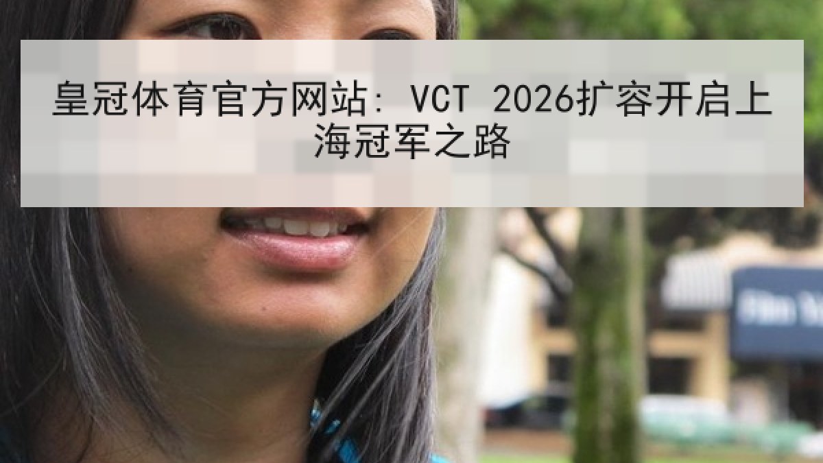 皇冠体育官方网站: VCT 2026扩容开启上海冠军之路