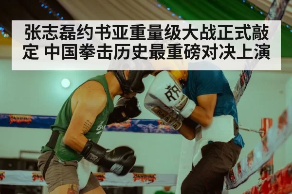 张志磊约书亚重量级大战正式敲定 中国拳击历史最重磅对决上演