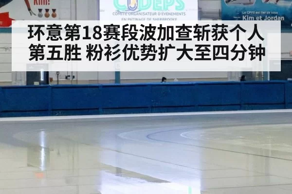环意第18赛段波加查斩获个人第五胜 粉衫优势扩大至四分钟